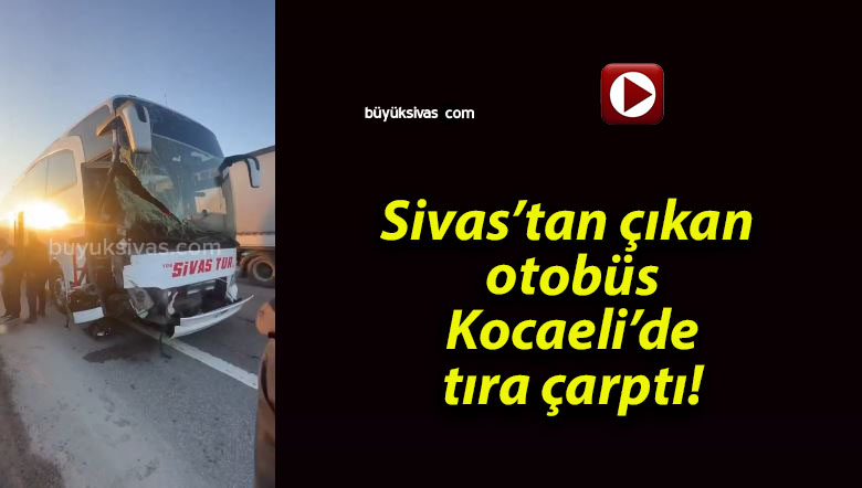 Sivas’tan çıkan otobüs Kocaeli’de tıra çarptı!