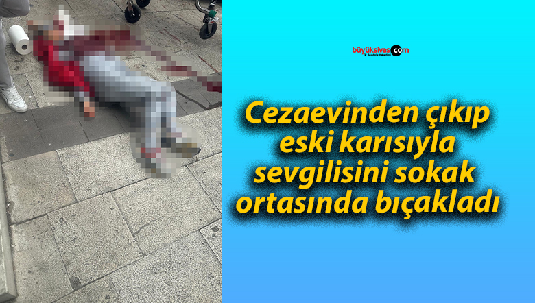 Cezaevinden çıkıp eski karısıyla sevgilisini sokak ortasında bıçakladı