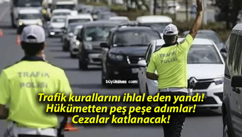 Trafik kurallarını ihlal eden yandı! Hükümetten peş peşe adımlar! Cezalar katlanacak!