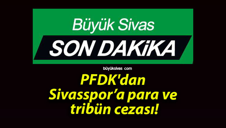 PFDK’dan Sivasspor’a para ve tribün cezası!