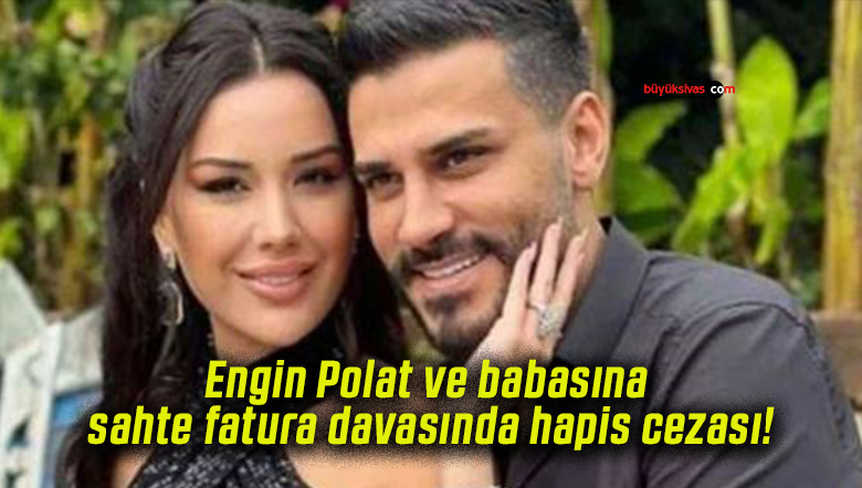 Engin Polat ve babasına sahte fatura davasında hapis cezası!