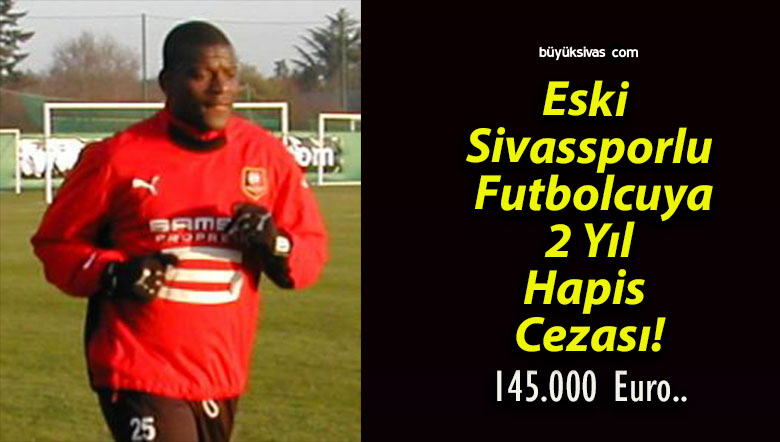 Eski Sivassporlu Futbolcuya 2 Yıl Hapis Cezası!
