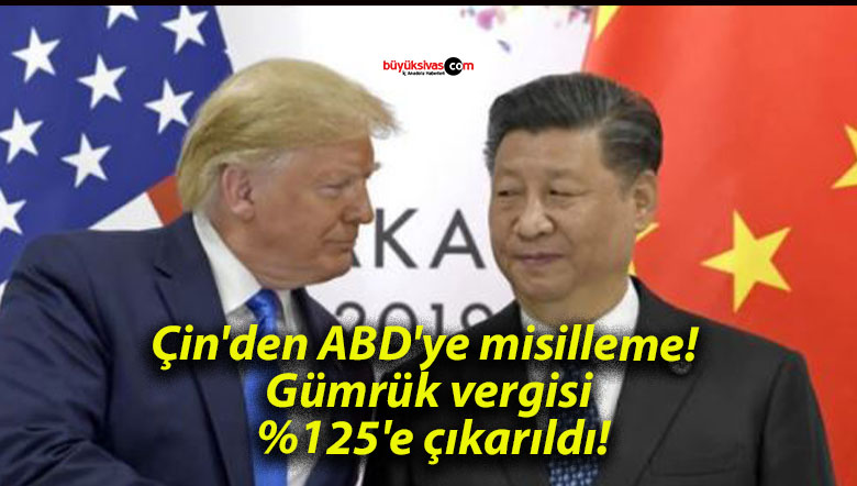 Çin’den ABD’ye misilleme! Gümrük vergisi %125’e çıkarıldı!