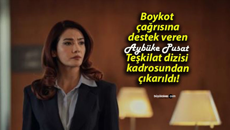 Boykot çağrısına destek veren Aybüke Pusat Teşkilat dizisi kadrosundan çıkarıldı!