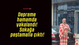Depreme hamamda yakalandı! Sokağa peştamalla çıktı!