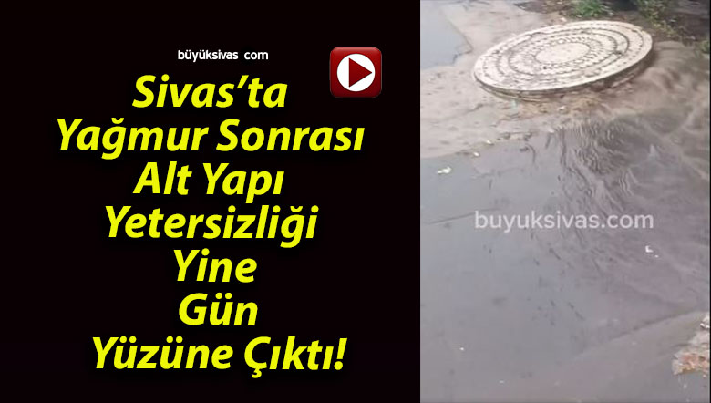 Sivas’ta Yağmur Sonrası Alt Yapı Yetersizliği Yine Gün Yüzüne Çıktı!