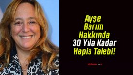 Ayşe Barım Hakkında 30 Yıla Kadar Hapis Talebi!