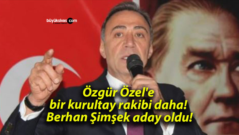 Özgür Özel’e bir kurultay rakibi daha! Berhan Şimşek aday oldu!
