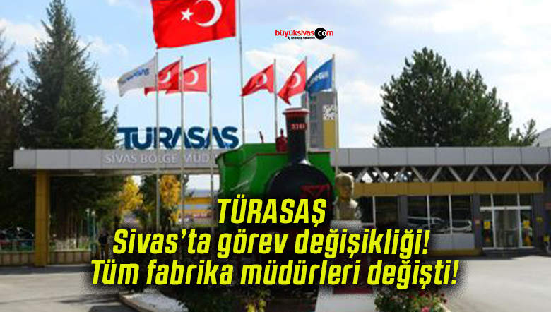 TÜRASAŞ Sivas’ta görev değişikliği! Tüm fabrika müdürleri değişti!