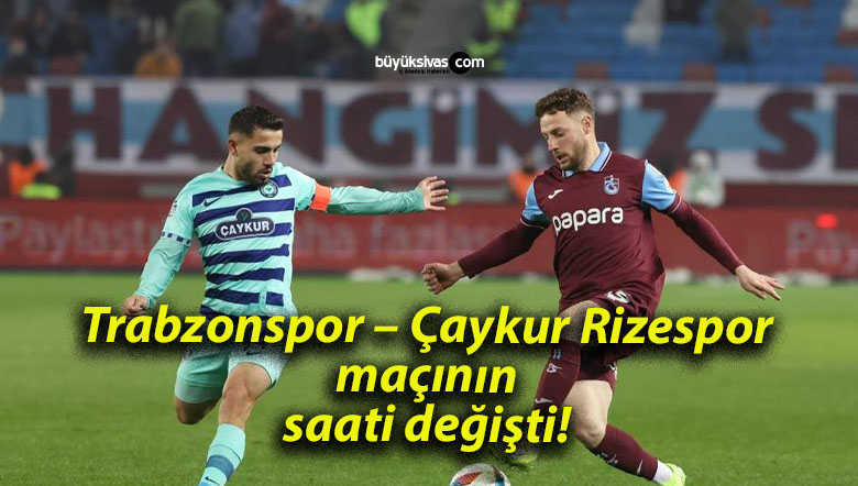 Trabzonspor – Çaykur Rizespor maçının saati değişti!