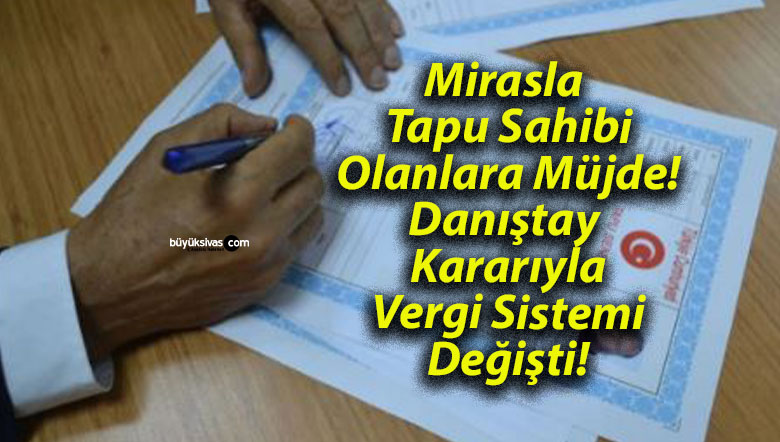 Mirasla Tapu Sahibi Olanlara Müjde! Danıştay Kararıyla Vergi Sistemi Değişti!