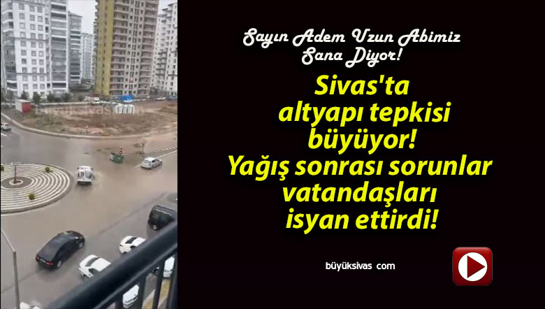 Sivas’ta altyapı tepkisi büyüyor! Yağış sonrası sorunlar vatandaşları isyan ettirdi!