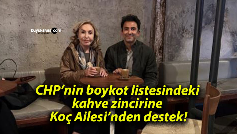CHP’nin boykot listesindeki kahve zincirine Koç Ailesi’nden destek!
