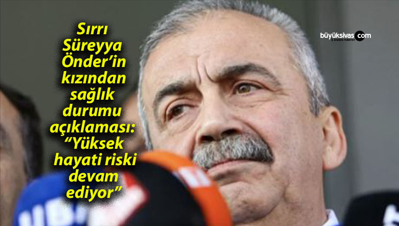 Sırrı Süreyya Önder’in kızından sağlık durumu açıklaması: “Yüksek hayati riski devam ediyor”