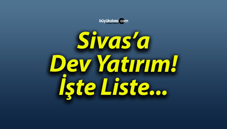 Sivas’a Dev Yatırım! İşte Liste…
