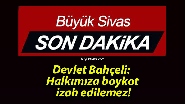 Devlet Bahçeli: Halkımıza boykot izah edilemez!