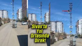 Sivas’ta Yol Ortasında Direk!