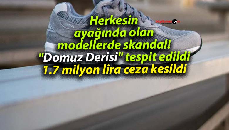 Herkesin ayağında olan modellerde skandal! “Domuz Derisi” tespit edildi: 1.7 milyon lira ceza kesildi
