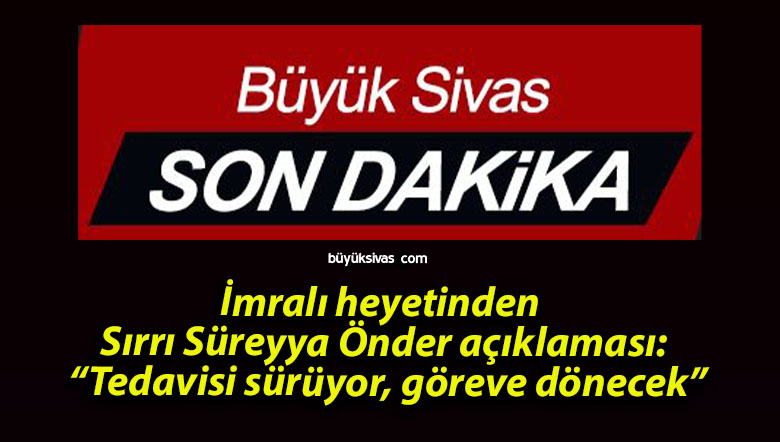İmralı heyetinden Sırrı Süreyya Önder açıklaması: “Tedavisi sürüyor, göreve dönecek”