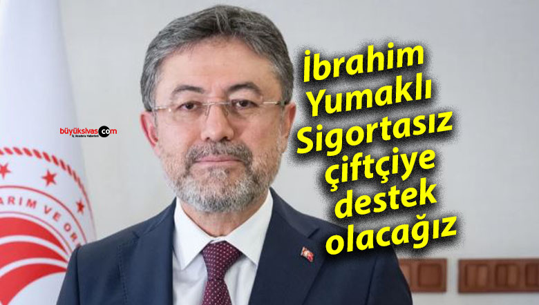 İbrahim Yumaklı: Sigortasız çiftçiye destek olacağız