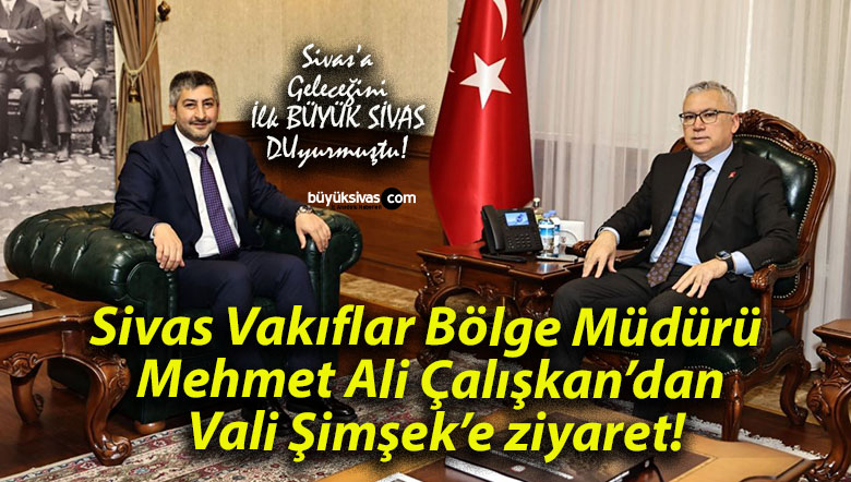 Sivas Vakıflar Bölge Müdürü Mehmet Ali Çalışkan’dan Vali Şimşek’e ziyaret!