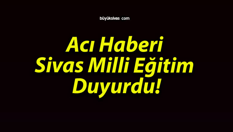 Acı Haberi Sivas Milli Eğitim Duyurdu!