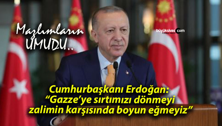 Cumhurbaşkanı Erdoğan: “Gazze’ye sırtımızı dönmeyiz, zalimin karşısında boyun eğmeyiz”