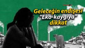 Geleceğin endişesi “Eko-kaygıya” dikkat