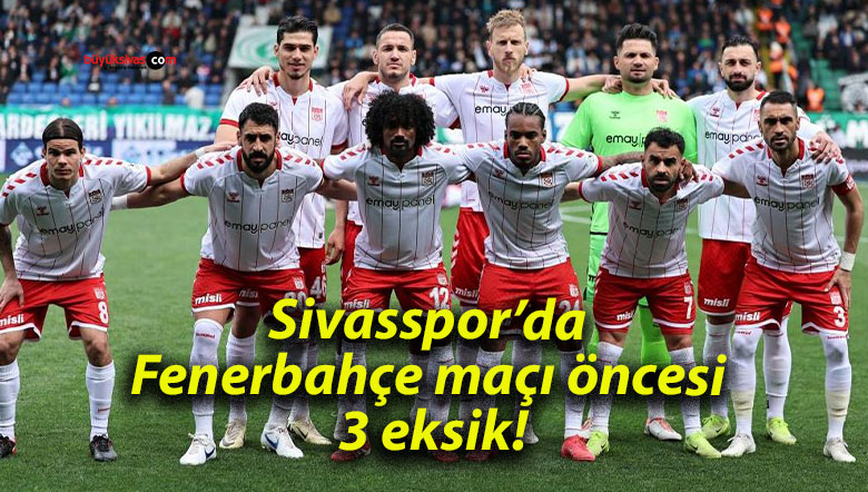 Sivasspor’da Fenerbahçe maçı öncesi 3 eksik!