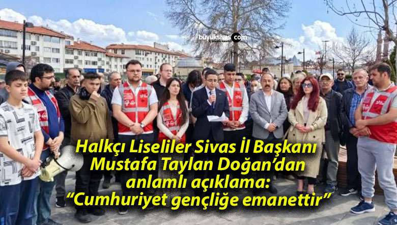 Halkçı Liseliler Sivas İl Başkanı Mustafa Taylan Doğan’dan anlamlı açıklama: “Cumhuriyet gençliğe emanettir”