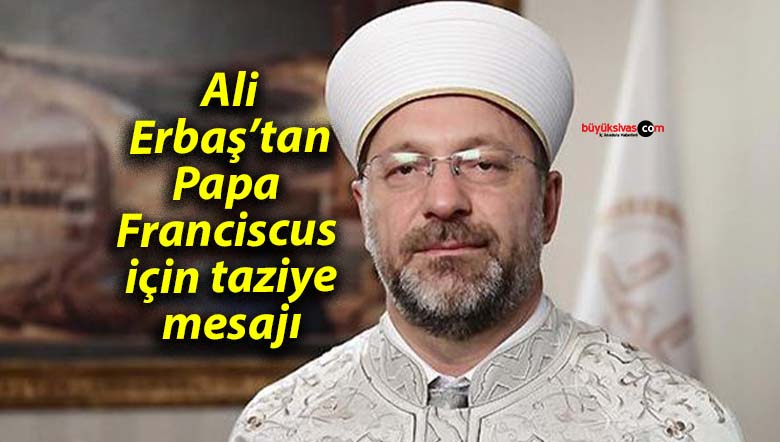 Ali Erbaş’tan Papa Franciscus için taziye mesajı