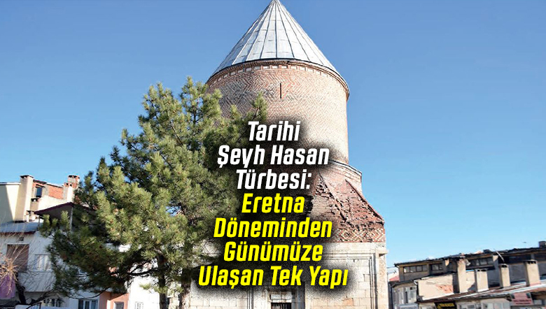 Sivas’ta Tarihi Şeyh Hasan Türbesi: Eretna Döneminden Günümüze Ulaşan Tek Yapı