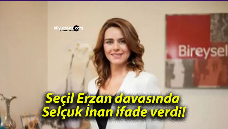 Seçil Erzan davasında Selçuk İnan ifade verdi!