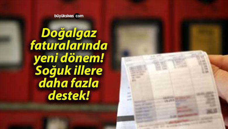 Doğalgaz faturalarında yeni dönem! Soğuk illere daha fazla destek!