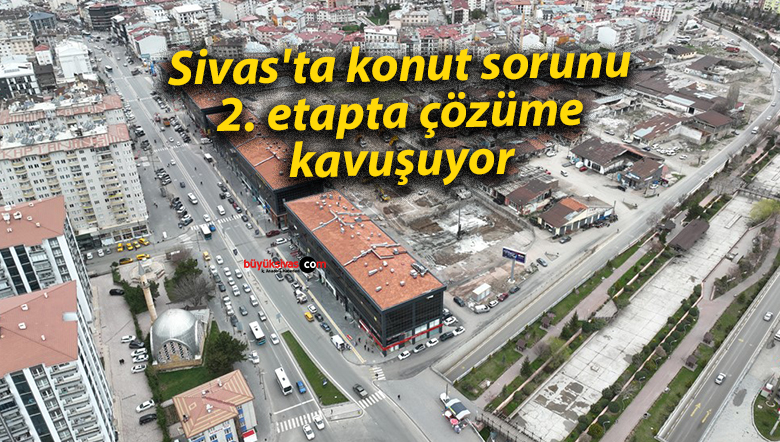 Sivas’ta konut sorunu 2. etapta çözüme kavuşuyor