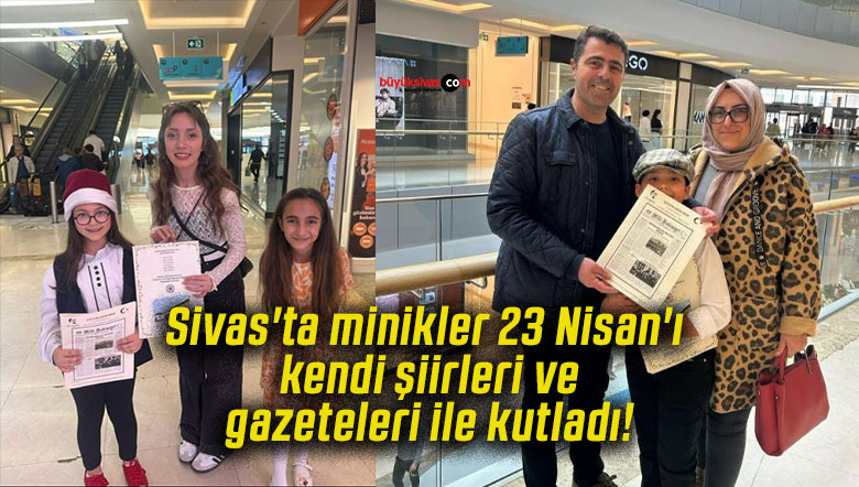 Sivas’ta minikler 23 Nisan’ı kendi şiirleri ve gazeteleri ile kutladı!