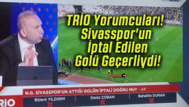 TRİO Yorumcuları! Sivasspor’un İptal Edilen Golü Geçerliydi!