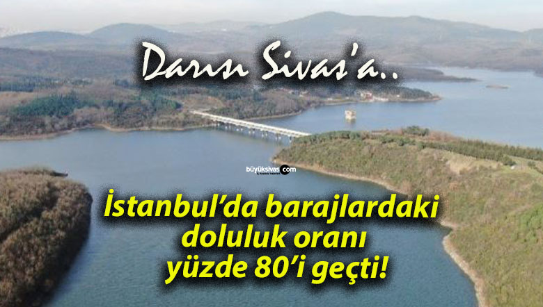 İstanbul’da barajlardaki doluluk oranı yüzde 80’i geçti!