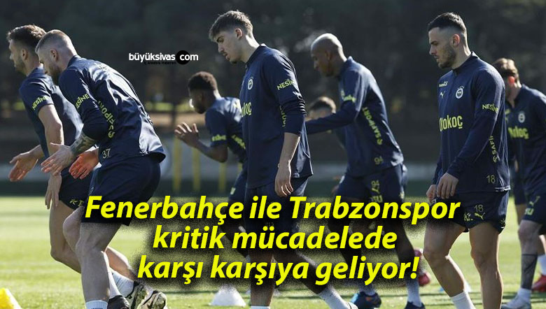 Fenerbahçe ile Trabzonspor kritik mücadelede karşı karşıya geliyor!