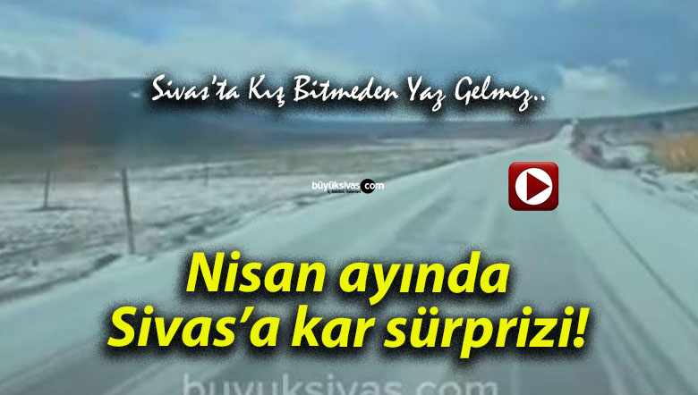 Nisan ayında Sivas’a kar sürprizi!