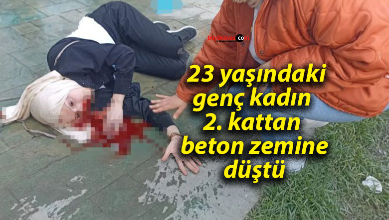  23 yaşındaki genç kadın 2. kattan beton zemine düştü