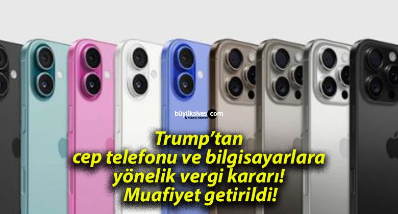 Trump’tan cep telefonu ve bilgisayarlara yönelik vergi kararı! Muafiyet getirildi!