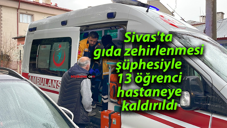 Sivas’ta gıda zehirlenmesi şüphesiyle 13 öğrenci hastaneye kaldırıldı