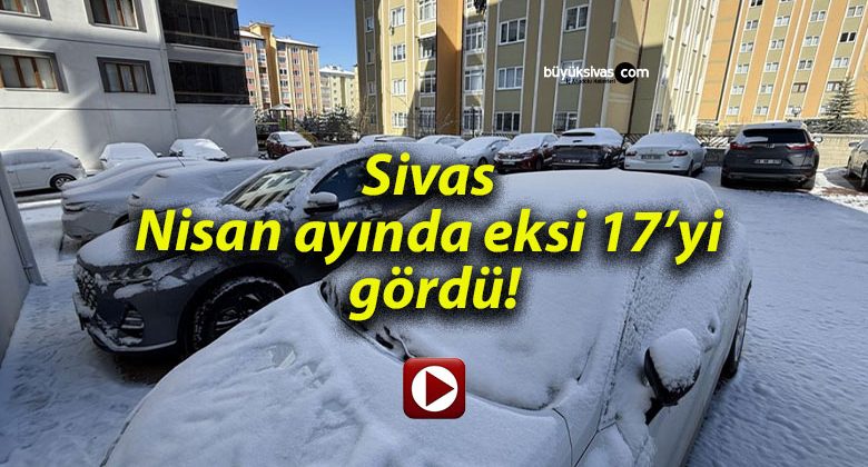 Sivas Nisan ayında eksi 17’yi gördü!