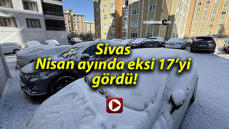Sivas Nisan ayında eksi 17’yi gördü!