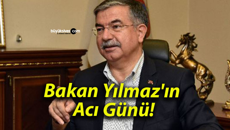 Bakan Yılmaz’ın Acı Günü!
