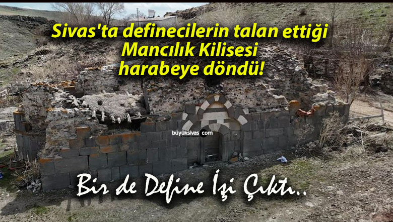 Sivas’ta definecilerin talan ettiği Mancılık Kilisesi harabeye döndü!