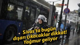 Sivas’ta bugün dışarı çıkacaklar dikkat! Yağmur geliyor