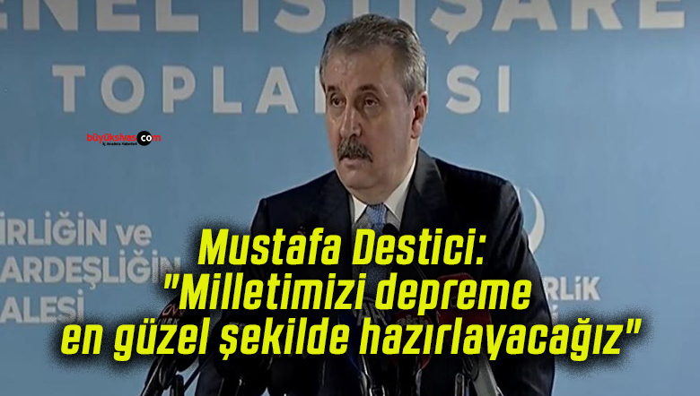 Mustafa Destici: “Milletimizi depreme en güzel şekilde hazırlayacağız”