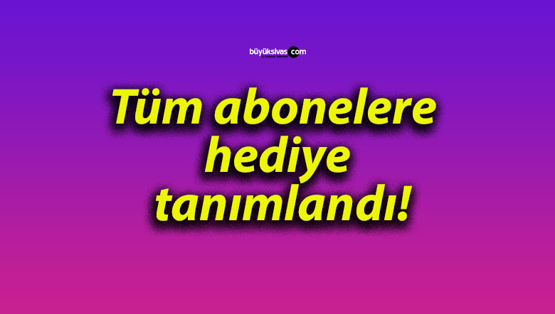 Tüm abonelere hediye tanımlandı!